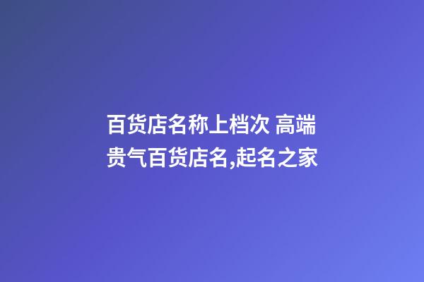 百货店名称上档次 高端贵气百货店名,起名之家-第1张-店铺起名-玄机派